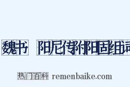 魏书·阳尼传附阳固组词是什么意思的图片